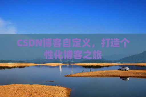 CSDN博客自定义，打造个性化博客之旅