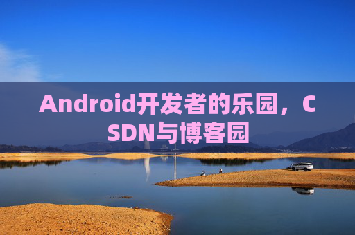Android开发者的乐园，CSDN与博客园