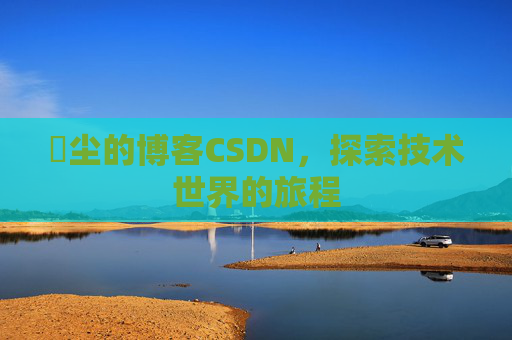 玦尘的博客CSDN，探索技术世界的旅程
