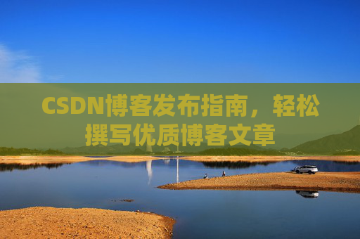 CSDN博客发布指南，轻松撰写优质博客文章