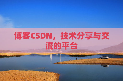 博客CSDN，技术分享与交流的平台